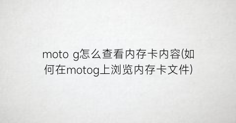 motog怎么查看内存卡内容(如何在motog上浏览内存卡文件)